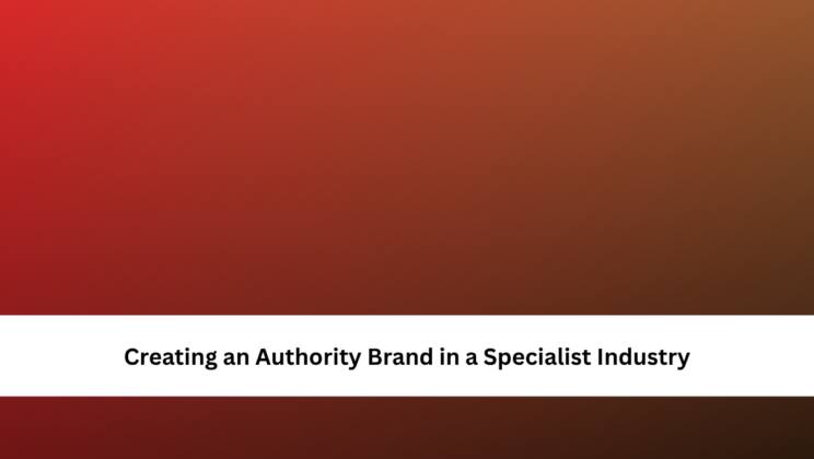 Creating an Authority Brand in a Specialist Industry